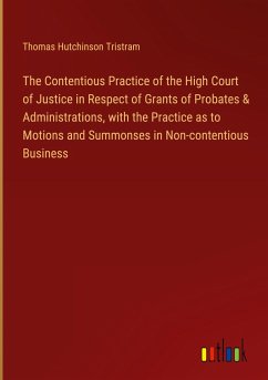 The Contentious Practice of the High Court of Justice in Respect of Grants of Probates & Administrations, with the Practice as to Motions and Summonses in Non-contentious Business - Tristram, Thomas Hutchinson