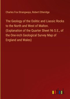 The Geology of the Oolitic and Liassic Rocks to the North and West of Malton. (Explanation of the Quarter Sheet 96 S.E., of the One-inch Geological Survey Map of England and Wales) - Fox-Strangways, Charles; Etheridge, Robert