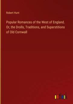 Popular Romances of the West of England. Or, the Drolls, Traditions, and Superstitions of Old Cornwall - Hunt, Robert