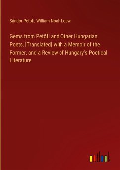 Gems from Pet¿fi and Other Hungarian Poets, [Translated] with a Memoir of the Former, and a Review of Hungary's Poetical Literature