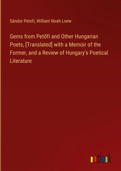 Gems from Pet¿fi and Other Hungarian Poets, [Translated] with a Memoir of the Former, and a Review of Hungary's Poetical Literature - Petofi, Sándor; Loew, William Noah