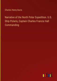 Narrative of the North Polar Expedition. U.S. Ship Polaris, Captain Charles Francis Hall Commanding