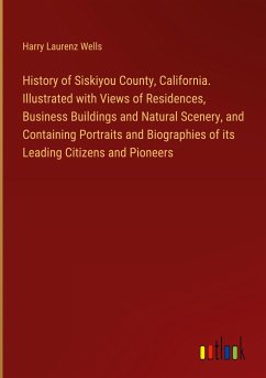 History of Siskiyou County, California. Illustrated with Views of Residences, Business Buildings and Natural Scenery, and Containing Portraits and Biographies of its Leading Citizens and Pioneers