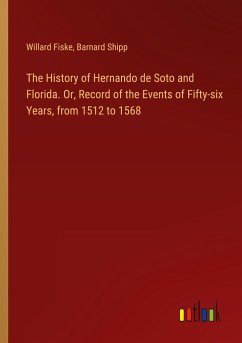 The History of Hernando de Soto and Florida. Or, Record of the Events of Fifty-six Years, from 1512 to 1568