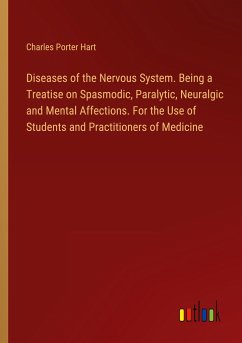 Diseases of the Nervous System. Being a Treatise on Spasmodic, Paralytic, Neuralgic and Mental Affections. For the Use of Students and Practitioners of Medicine - Hart, Charles Porter