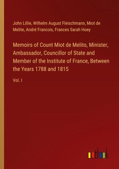 Memoirs of Count Miot de Melito, Minister, Ambassador, Councillor of State and Member of the Institute of France, Between the Years 1788 and 1815 - Lillie, John; Fleischmann, Wilhelm August; Melite, Miot de; Francois, André; Hoey, Frances Sarah