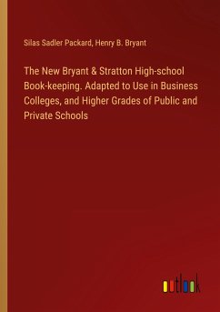 The New Bryant & Stratton High-school Book-keeping. Adapted to Use in Business Colleges, and Higher Grades of Public and Private Schools