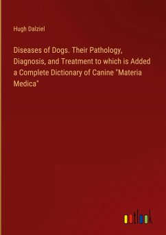 Diseases of Dogs. Their Pathology, Diagnosis, and Treatment to which is Added a Complete Dictionary of Canine 