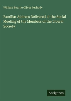 Familiar Address Delivered at the Social Meeting of the Members of the Liberal Society - Peabody, William Bourne Oliver