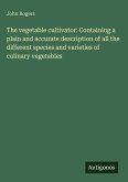 The vegetable cultivator: Containing a plain and accurate description of all the different species and varieties of culinary vegetables The vegetable cultivator: Containing a plain and accurate description of all the different species and varieties of culinary vegetables