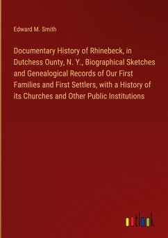 Documentary History of Rhinebeck, in Dutchess Ounty, N. Y., Biographical Sketches and Genealogical Records of Our First Families and First Settlers, with a History of its Churches and Other Public Institutions