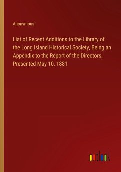 List of Recent Additions to the Library of the Long Island Historical Society, Being an Appendix to the Report of the Directors, Presented May 10, 1881