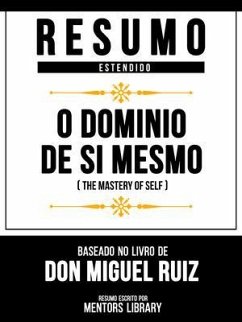 Resumo Estendido - O Domínio De Si Mesmo (The Mastery Of Self) - Baseado No Livro De Don Miguel Ruiz (eBook, ePUB) - Mentors Library