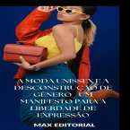 A Moda Unissex e a Desconstrução de Gênero: Um Manifesto para a Liberdade de Expressão (eBook, ePUB)