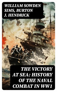 The Victory at Sea: History of the Naval Combat in WW1 (eBook, ePUB) - Sims, William Sowden; Hendrick, Burton J.