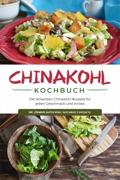 Chinakohl Kochbuch: Die leckersten Chinakohl Rezepte für jeden Geschmack und Anlass - inkl. Chinakohl Aufstrichen, Getränken & Desserts (eBook, ePUB) - Fischer, Karola