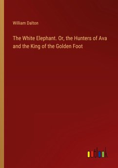 The White Elephant. Or, the Hunters of Ava and the King of the Golden Foot - Dalton, William