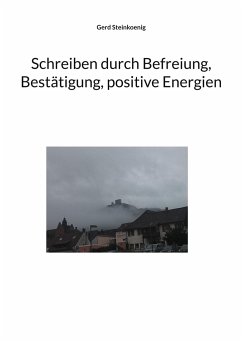 Schreiben durch Befreiung, Bestätigung, positive Energien - Steinkoenig, Gerd