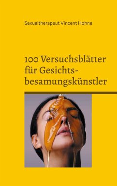 100 Versuchsblätter für Gesichtsbesamungskünstler - Vincent Hohne, Sexualtherapeut