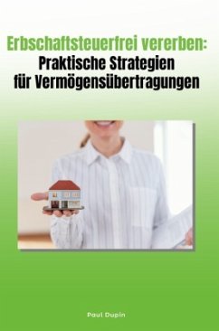 Erbschaftsteuerfrei vererben: Praktische Strategien für Vermögensübertragungen - Dupin, Paul