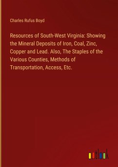 Resources of South-West Virginia: Showing the Mineral Deposits of Iron, Coal, Zinc, Copper and Lead. Also, The Staples of the Various Counties, Methods of Transportation, Access, Etc. - Boyd, Charles Rufus