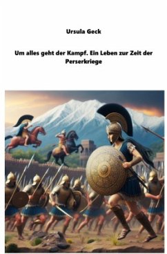 Um alles geht der Kampf. Ein Leben zur Zeit der Perserkriege - Geck, Ursula