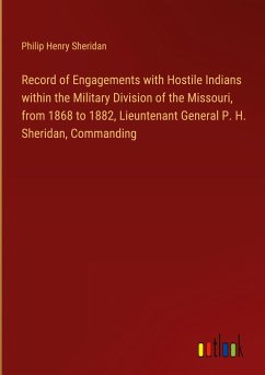 Record of Engagements with Hostile Indians within the Military Division of the Missouri, from 1868 to 1882, Lieuntenant General P. H. Sheridan, Commanding - Sheridan, Philip Henry