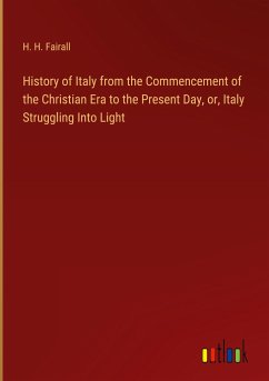 History of Italy from the Commencement of the Christian Era to the Present Day, or, Italy Struggling Into Light - Fairall, H. H.