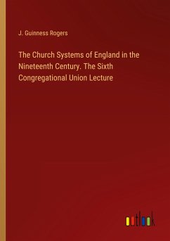 The Church Systems of England in the Nineteenth Century. The Sixth Congregational Union Lecture