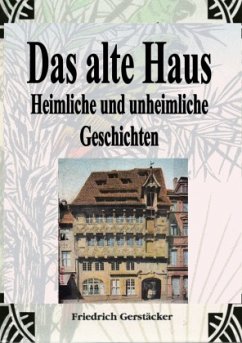 Das alte Haus. Heimliche und unheimliche Geschichten - Gerstäcker, Friedrich