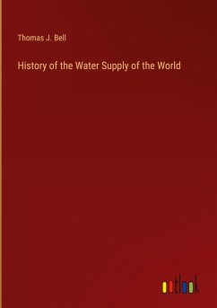 History of the Water Supply of the World - Bell, Thomas J.