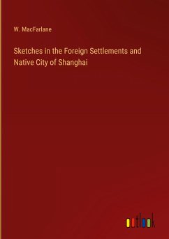 Sketches in the Foreign Settlements and Native City of Shanghai - Macfarlane, W.