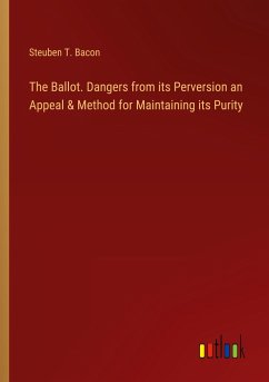 The Ballot. Dangers from its Perversion an Appeal & Method for Maintaining its Purity