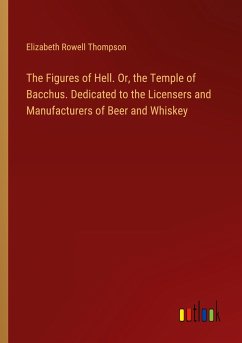 The Figures of Hell. Or, the Temple of Bacchus. Dedicated to the Licensers and Manufacturers of Beer and Whiskey - Thompson, Elizabeth Rowell