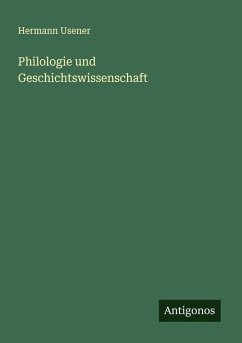Philologie und Geschichtswissenschaft - Usener, Hermann