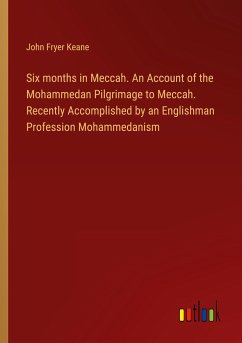 Six months in Meccah. An Account of the Mohammedan Pilgrimage to Meccah. Recently Accomplished by an Englishman Profession Mohammedanism - Keane, John Fryer