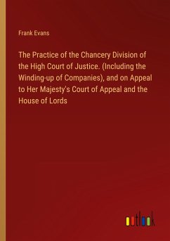 The Practice of the Chancery Division of the High Court of Justice. (Including the Winding-up of Companies), and on Appeal to Her Majesty's Court of Appeal and the House of Lords - Evans, Frank