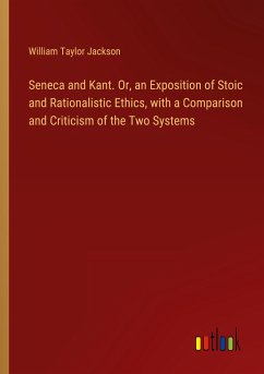 Seneca and Kant. Or, an Exposition of Stoic and Rationalistic Ethics, with a Comparison and Criticism of the Two Systems - Jackson, William Taylor