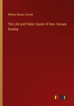 The Life and Public Career of Hon. Horace Greeley - Cornell, William Mason