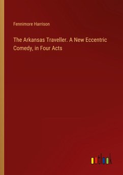 The Arkansas Traveller. A New Eccentric Comedy, in Four Acts