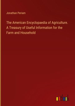 The American Encyclopaedia of Agriculture. A Treasury of Useful Information for the Farm and Household - Periam, Jonathan