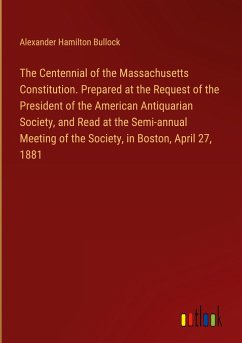 The Centennial of the Massachusetts Constitution. Prepared at the Request of the President of the American Antiquarian Society, and Read at the Semi-annual Meeting of the Society, in Boston, April 27, 1881