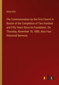 The Commemoration by the First Church in Boston of the Completion of Two Hundred and Fifty Years Since its Foundation. On Thursday, November 18, 1880. Also Four Historical Sermons