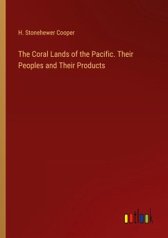 The Coral Lands of the Pacific. Their Peoples and Their Products - Cooper, H. Stonehewer