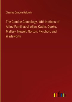 The Candee Genealogy. With Notices of Allied Families of Allyn, Catlin, Cooke, Mallery, Newell, Norton, Pynchon, and Wadsworth