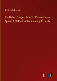 The Ballot. Dangers from its Perversion an Appeal & Method for Maintaining its Purity