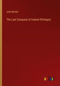 The Last Conquest of Ireland (Perhaps) - Mitchel, John