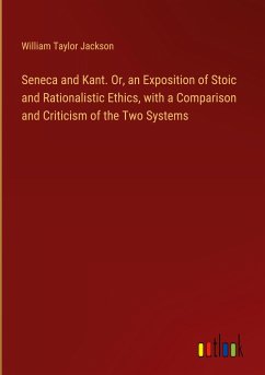 Seneca and Kant. Or, an Exposition of Stoic and Rationalistic Ethics, with a Comparison and Criticism of the Two Systems