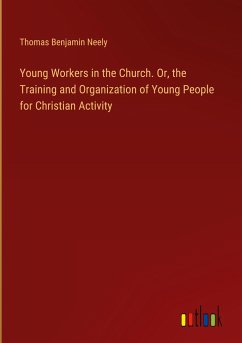 Young Workers in the Church. Or, the Training and Organization of Young People for Christian Activity