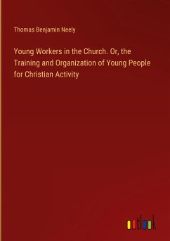 Young Workers in the Church. Or, the Training and Organization of Young People for Christian Activity - Neely, Thomas Benjamin